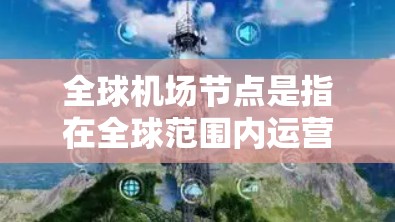 全球机场节点是指在全球范围内运营的机场，通常包括主要国际航空枢纽和主要国际航班的起降地点。以下是一些全球知名的机场节点