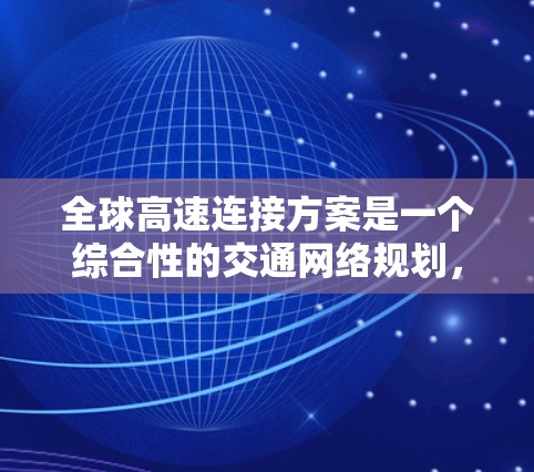 全球高速连接方案是一个综合性的交通网络规划，旨在连接全球各地的交通枢纽和基础设施，实现快速、安全、经济的交通运输。以下是一个可能的全球高速连接方案