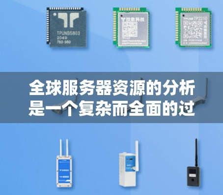 全球服务器资源的分析是一个复杂而全面的过程，涉及多个方面，包括服务器总数、类型、分布、状态、使用情况、资源分配、地理位置、网络连接、维护和升级等多个方面。以下是对这一分析的详细总结和分步说明