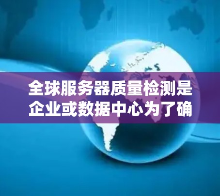 全球服务器质量检测是企业或数据中心为了确保服务器系统在全全球范围内正常运行、可靠性和稳定性,对服务器进行定期质量检查的过程。以下是全球服务器质量检测的定义、步骤、影响以及注意事项 全球服务器质量检测是企业或数据中心为了确保服务器系统在全全球范围内正常运行、可靠性和稳定性,对服务器进行定期质量检查的过程。以下是全球服务器质量检测的定义、步骤、影响以及注意事项