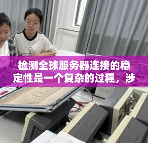 检测全球服务器连接的稳定性是一个复杂的过程，涉及多个步骤和工具。以下是对该问题的分步解决方案