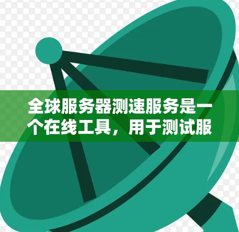 全球服务器测速服务是一个在线工具,用于测试服务器的性能。以下是关于该服务的详细信息 全球服务器测速服务是一个在线工具,用于测试服务器的性能。以下是关于该服务的详细信息