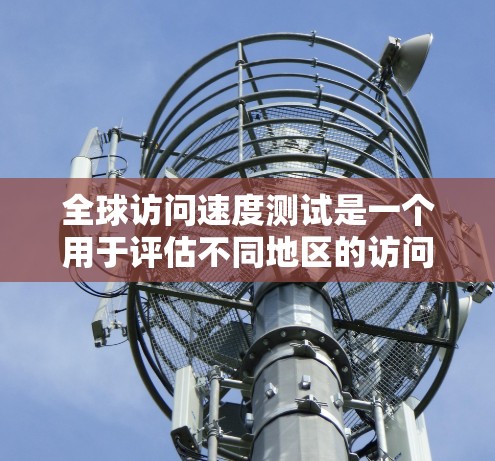 全球访问速度测试是一个用于评估不同地区的访问速度和响应时间的工具。以下是关于全球访问速度测试的一些关键信息和步骤 全球访问速度测试是一个用于评估不同地区的访问速度和响应时间的工具。以下是关于全球访问速度测试的一些关键信息和步骤