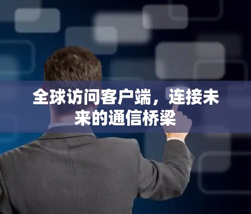 全球访问客户端，连接未来的通信桥梁