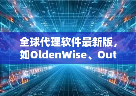 全球代理软件最新版,如OldenWise、Outlook和KakaoTalk,都是为不同语言环境设计的国际化工具,旨在帮助用户与不同国家和地区的代理保持联系和沟通。以下是对这些软件的总结 全球代理软件最新版,如OldenWise、Outlook和KakaoTalk,都是为不同语言环境设计的国际化工具,旨在帮助用户与不同国家和地区的代理保持联系和沟通。以下是对这些软件的总结