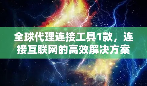 全球代理连接工具1款，连接互联网的高效解决方案