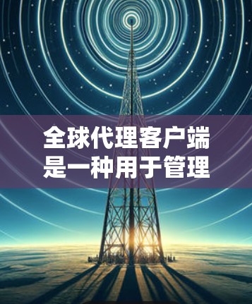 全球代理客户端是一种用于管理国际化的用户账户和登录流程的技术，旨在支持多国用户的注册、登录和操作。它能够处理多语言、货币和多步骤验证，确保用户在不同环境下安全可靠。以下是对该技术的详细总结
