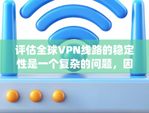 评估全球VPN线路的稳定性是一个复杂的问题，因为它涉及多个因素和因素。以下是一些可以从理论上或 practically 分析 VPN 线路稳定性的关键点和方法