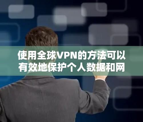 使用全球VPN的方法可以有效地保护个人数据和网络安全。以下是一个详细而结构化的步骤指南,帮助你更好地理解和操作全球VPN 使用全球VPN的方法可以有效地保护个人数据和网络安全。以下是一个详细而结构化的步骤指南,帮助你更好地理解和操作全球VPN