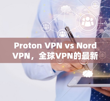 Proton VPN vs NordVPN,全球VPN的最新排行与选择指南 Proton VPN vs NordVPN,全球VPN的最新排行与选择指南