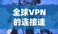全球VPN的连接速度因服务而异，因此可能有所不同。以下是一些普遍的考虑