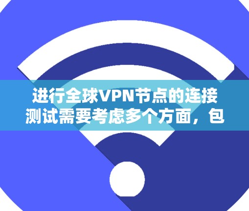 进行全球VPN节点的连接测试需要考虑多个方面，包括数据包的安全性、防火墙的配置、VPN协议的设置等。以下是进行全球VPN节点连接测试的步骤和注意事项