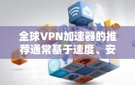 全球VPN加速器的推荐通常基于速度、安全、兼容性和价格等因素。以下是一些知名的全球VPN加速器推荐列表，供您参考