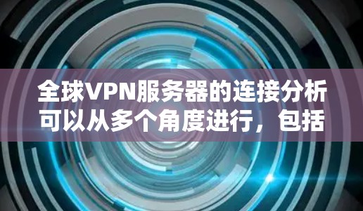 全球VPN服务器的连接分析可以从多个角度进行，包括服务器结构、连接方式、安全性和用户使用体验等方面。以下是对全球主要VPN服务器的分析