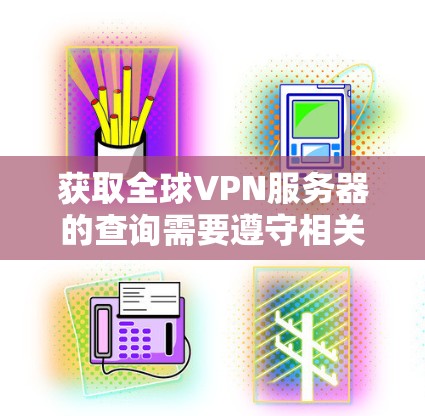 获取全球VPN服务器的查询需要遵守相关法律法规,特别是对那些可能涉及美国或欧洲地区的服务器,您需要遵守相关法律。以下是一些推荐的 VPN 容易访问的服务器,适用于不同的需求 获取全球VPN服务器的查询需要遵守相关法律法规,特别是对那些可能涉及美国或欧洲地区的服务器,您需要遵守相关法律。以下是一些推荐的 VPN 容易访问的服务器,适用于不同的需求
