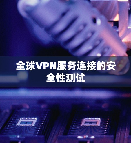 全球VPN服务连接的安全性测试 全球VPN服务连接的安全性测试