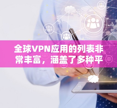 全球VPN应用的列表非常丰富,涵盖了多种平台和软件,根据您的需求,以下是一个全面的推荐指南 全球VPN应用的列表非常丰富,涵盖了多种平台和软件,根据您的需求,以下是一个全面的推荐指南