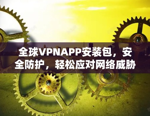 全球VPNAPP安装包,安全防护,轻松应对网络威胁 全球VPNAPP安装包,安全防护,轻松应对网络威胁
