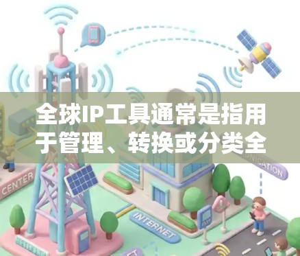 全球IP工具通常是指用于管理、转换或分类全球范围内的IP地址的工具。这些工具可以帮助你进行以下操作 全球IP工具通常是指用于管理、转换或分类全球范围内的IP地址的工具。这些工具可以帮助你进行以下操作
