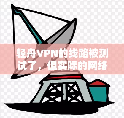 轻舟VPN的线路被测试了,但实际的网络环境可能存在一些不稳定性。以下是对轻舟VPN的详细介绍 轻舟VPN的线路被测试了,但实际的网络环境可能存在一些不稳定性。以下是对轻舟VPN的详细介绍