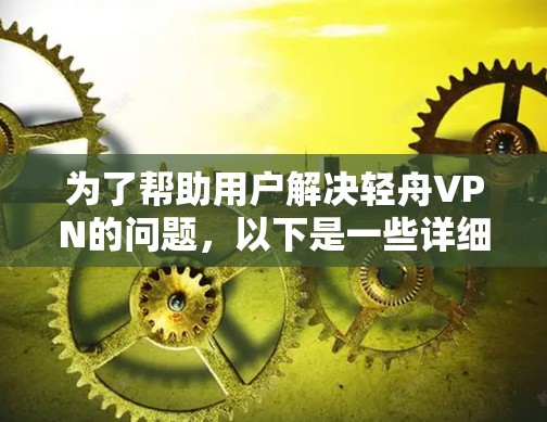 为了帮助用户解决轻舟VPN的问题，以下是一些详细的解决方案和步骤