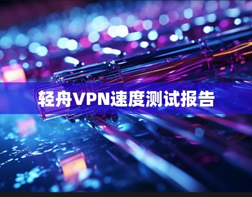 轻舟VPN速度测试报告 轻舟VPN速度测试报告