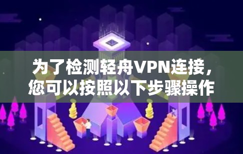 为了检测轻舟VPN连接,您可以按照以下步骤操作 为了检测轻舟VPN连接,您可以按照以下步骤操作