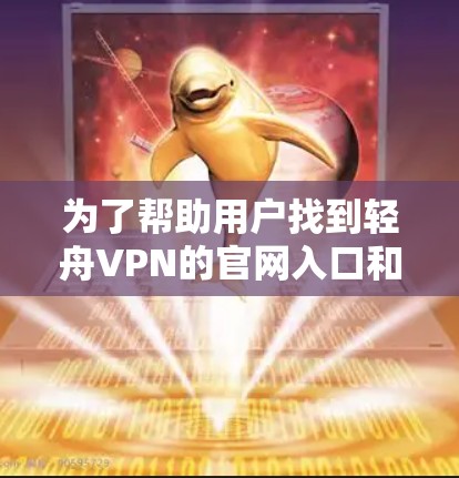 为了帮助用户找到轻舟VPN的官网入口和下载高速VPN软件，以下是详细的步骤指南