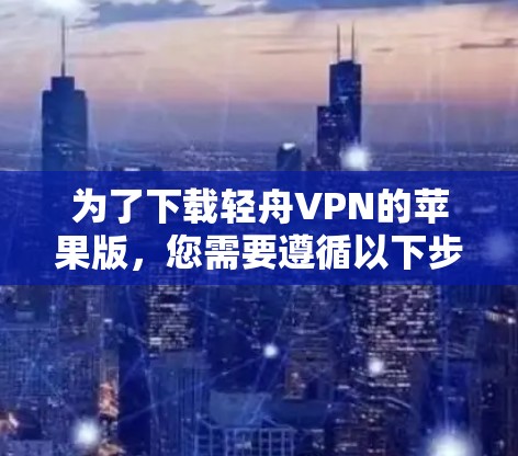 为了下载轻舟VPN的苹果版，您需要遵循以下步骤