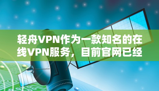 轻舟VPN作为一款知名的在线VPN服务,目前官网已经不再提供下载功能。因此,直接下载轻舟VPN的资源可能不太现实。以下是使用其他方法访问轻舟VPN的步骤 轻舟VPN作为一款知名的在线VPN服务,目前官网已经不再提供下载功能。因此,直接下载轻舟VPN的资源可能不太现实。以下是使用其他方法访问轻舟VPN的步骤