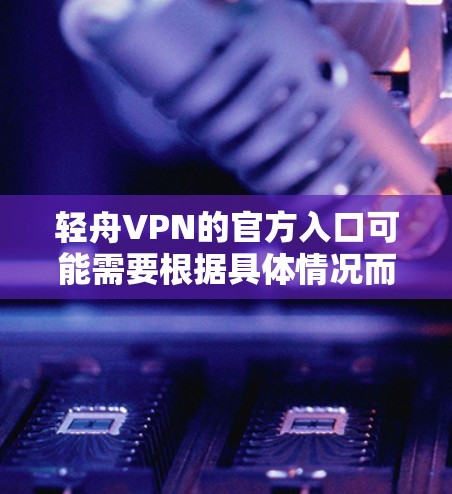 轻舟VPN的官方入口可能需要根据具体情况而定。以下是常见的获取官方VPN入口的方法