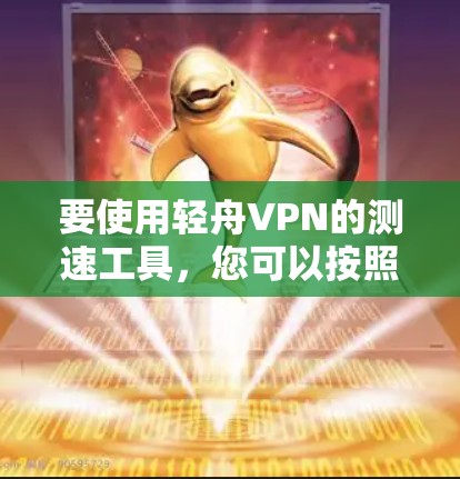 要使用轻舟VPN的测速工具,您可以按照以下步骤操作 要使用轻舟VPN的测速工具,您可以按照以下步骤操作