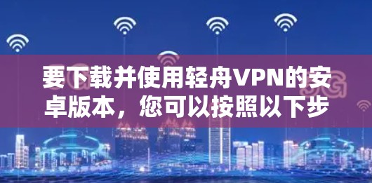 要下载并使用轻舟VPN的安卓版本，您可以按照以下步骤操作