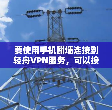 要使用手机翻墙连接到轻舟VPN服务,可以按照以下步骤操作 要使用手机翻墙连接到轻舟VPN服务,可以按照以下步骤操作