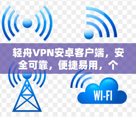 轻舟VPN安卓客户端,安全可靠,便捷易用,个性化服务 轻舟VPN安卓客户端,安全可靠,便捷易用,个性化服务