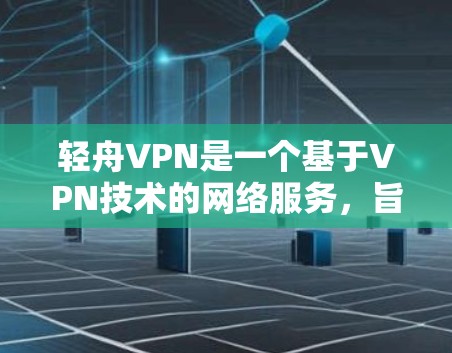 轻舟VPN是一个基于VPN技术的网络服务，旨在提供 secure and safe internet access。以下是安装轻舟VPN的步骤说明