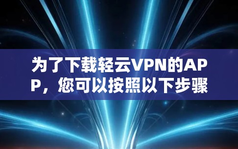 为了下载轻云VPN的APP，您可以按照以下步骤操作
