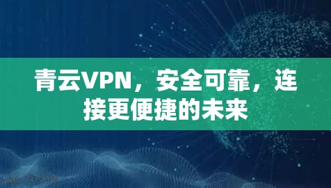 青云VPN，安全可靠，连接更便捷的未来
