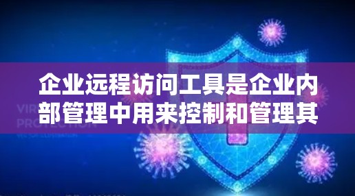 企业远程访问工具是企业内部管理中用来控制和管理其内部数据和资源的高级访问机制。以下是对该主题的详细分类和总结 企业远程访问工具是企业内部管理中用来控制和管理其内部数据和资源的高级访问机制。以下是对该主题的详细分类和总结