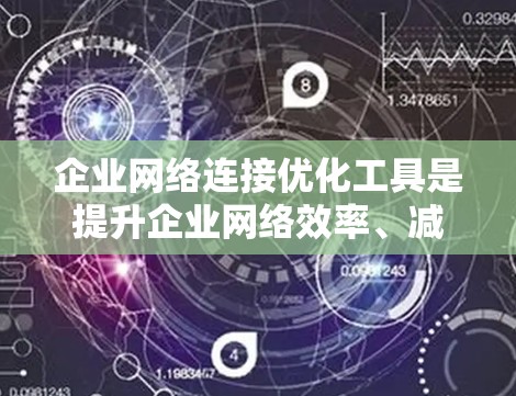 企业网络连接优化工具是提升企业网络效率、减少故障率和提高运营效率的重要手段。以下是对这些工具的详细分析 企业网络连接优化工具是提升企业网络效率、减少故障率和提高运营效率的重要手段。以下是对这些工具的详细分析