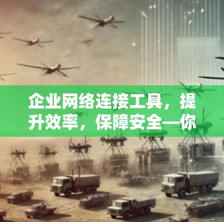 企业网络连接工具,提升效率,保障安全—你的关键网络伙伴 企业网络连接工具,提升效率,保障安全—你的关键网络伙伴