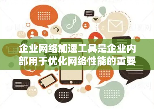 企业网络加速工具是企业内部用于优化网络性能的重要工具，包括Speedtest、Netcat、Nagios、Netty和WAF。以下是对这些工具的详细分析和使用建议