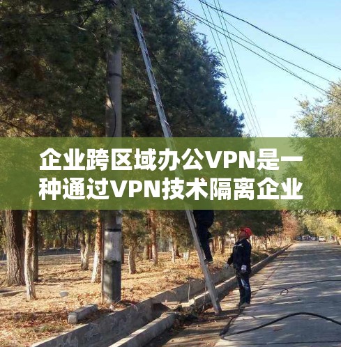 企业跨区域办公VPN是一种通过VPN技术隔离企业内部人员,确保他们在不同区域或不同国家的办公环境的安全性。以下是一个详细的思考过程和回答 企业跨区域办公VPN是一种通过VPN技术隔离企业内部人员,确保他们在不同区域或不同国家的办公环境的安全性。以下是一个详细的思考过程和回答