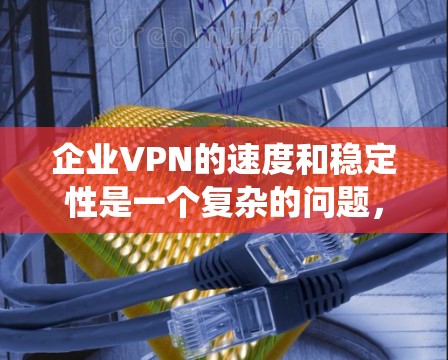 企业VPN的速度和稳定性是一个复杂的问题,受到多种因素的影响。以下是对该问题的系统性分析 企业VPN的速度和稳定性是一个复杂的问题,受到多种因素的影响。以下是对该问题的系统性分析