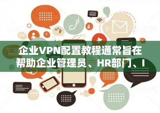企业VPN配置教程通常旨在帮助企业管理员、HR部门、IT部门等人员正确配置和管理企业内部的VPN服务。以下是一个结构化的教程框架,涵盖从环境配置到高级功能的各个方面 企业VPN配置教程通常旨在帮助企业管理员、HR部门、IT部门等人员正确配置和管理企业内部的VPN服务。以下是一个结构化的教程框架,涵盖从环境配置到高级功能的各个方面