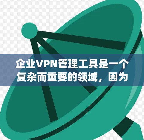 企业VPN管理工具是一个复杂而重要的领域，因为企业需要确保内部和外部网络的安全性。以下是一些 commonly used tools 和方法，您可以根据需要选择和配置