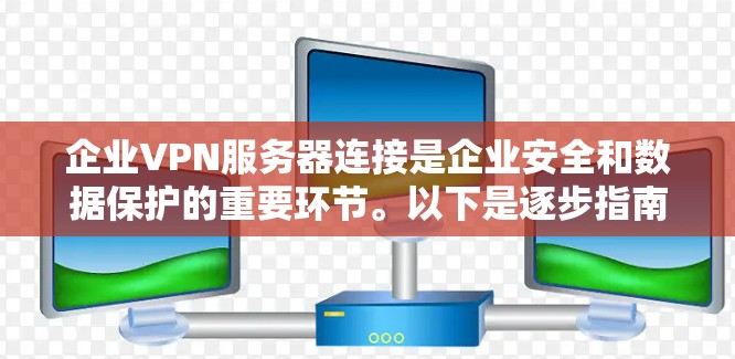 企业VPN服务器连接是企业安全和数据保护的重要环节。以下是逐步指南,帮助您在企业环境中实现VPN连接 企业VPN服务器连接是企业安全和数据保护的重要环节。以下是逐步指南,帮助您在企业环境中实现VPN连接