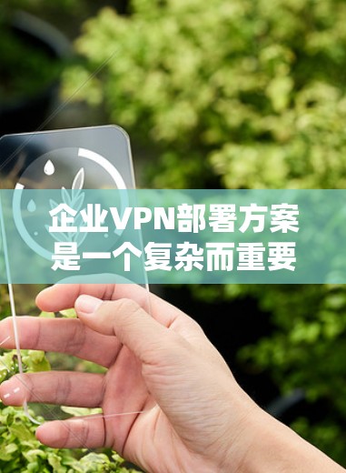 企业VPN部署方案是一个复杂而重要的任务,它需要考虑企业的规模、预算、网络安全政策以及企业的具体需求。以下是一个详细的 VPN 部署方案,涵盖部署、管理、维护和优化等关键环节 企业VPN部署方案是一个复杂而重要的任务,它需要考虑企业的规模、预算、网络安全政策以及企业的具体需求。以下是一个详细的 VPN 部署方案,涵盖部署、管理、维护和优化等关键环节
