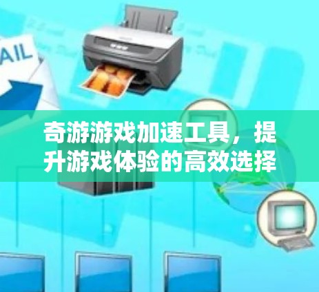 奇游游戏加速工具，提升游戏体验的高效选择