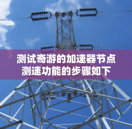 测试奇游的加速器节点测速功能的步骤如下